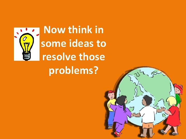 Now think in some ideas to resolve those problems? 