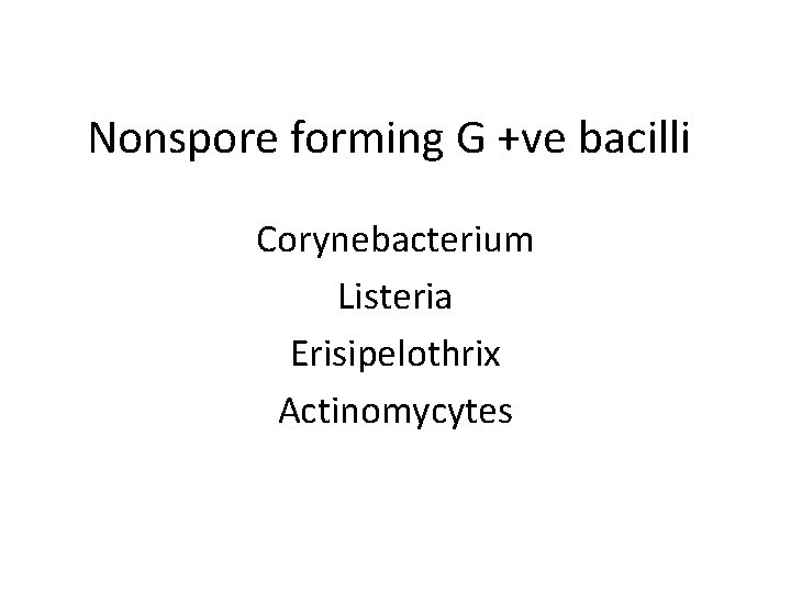 Nonspore forming G +ve bacilli Corynebacterium Listeria Erisipelothrix Actinomycytes 