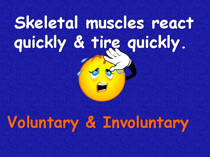 Skeletal muscles react quickly & tire quickly. Voluntary & Involuntary 