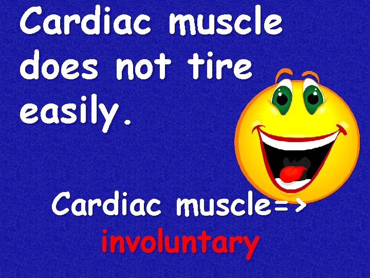 Cardiac muscle does not tire easily. Cardiac muscle=> involuntary 