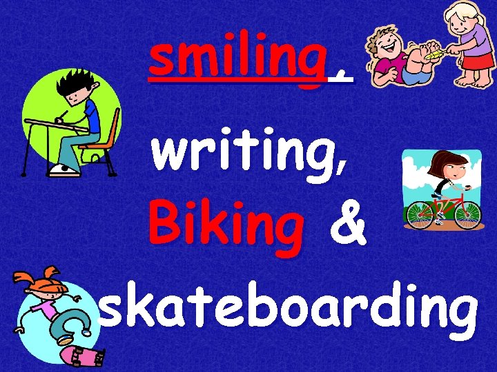 smiling, writing, Biking & skateboarding 