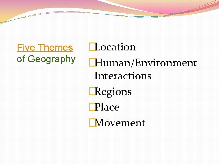 Five Themes of Geography �Location �Human/Environment Interactions �Regions �Place �Movement 