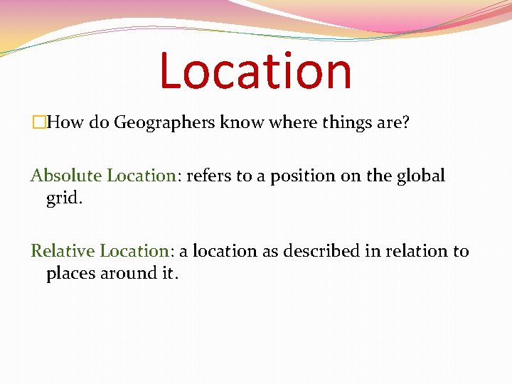 Location �How do Geographers know where things are? Absolute Location: refers to a position