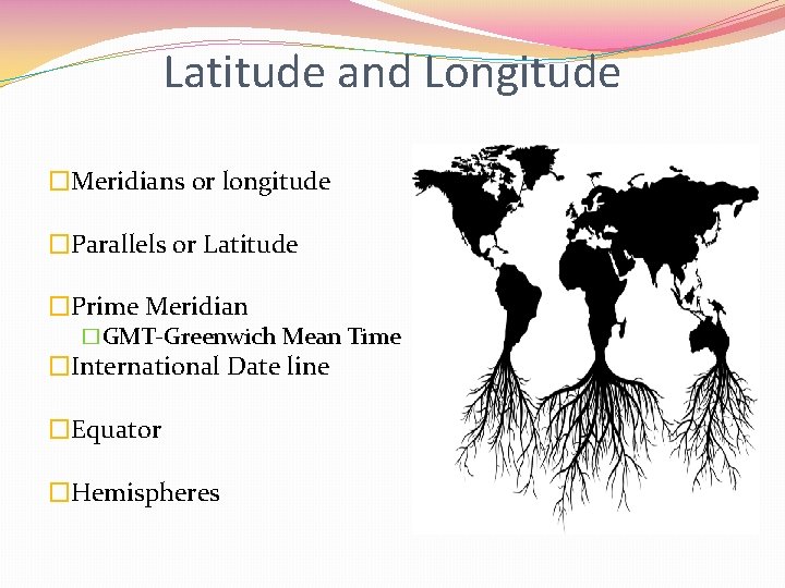 Latitude and Longitude �Meridians or longitude �Parallels or Latitude �Prime Meridian �GMT-Greenwich Mean Time