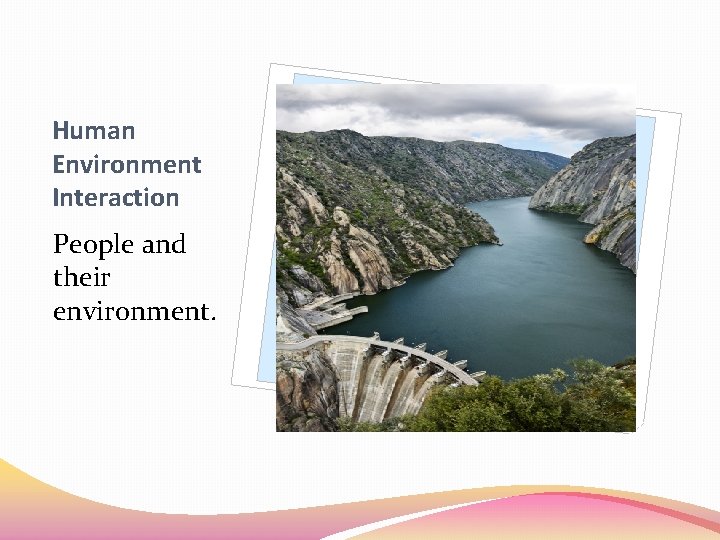 Human Environment Interaction People and their environment. 