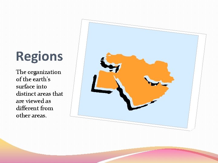 Regions The organization of the earth’s surface into distinct areas that are viewed as