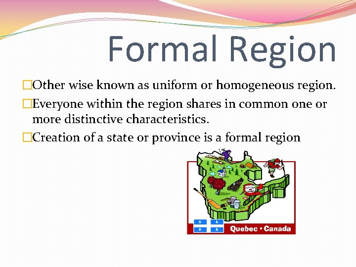 Formal Region �Other wise known as uniform or homogeneous region. �Everyone within the region