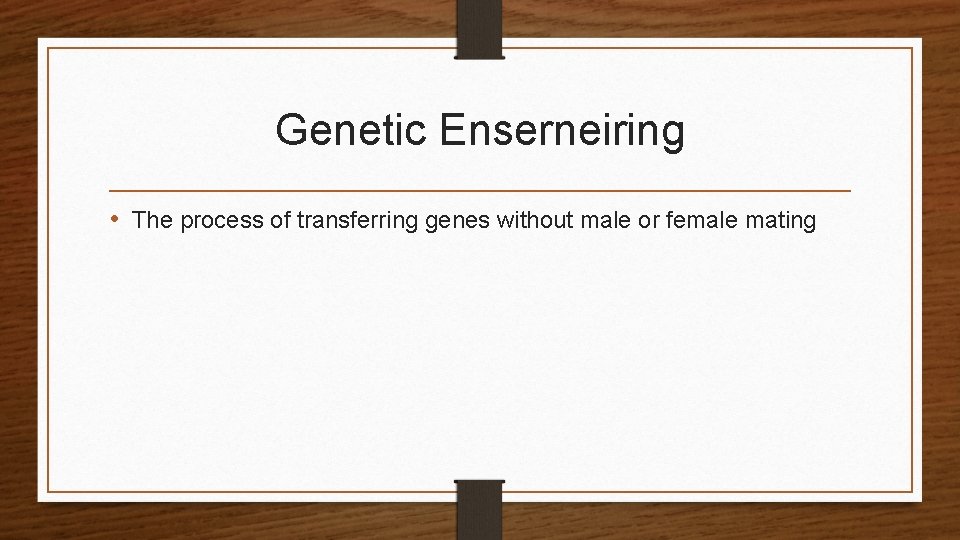 Genetic Enserneiring • The process of transferring genes without male or female mating 