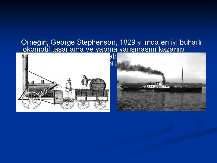 Örneğin; George Stephenson, 1829 yılında en iyi buharlı lokomotif tasarlama ve yapma yarışmasını kazanıp