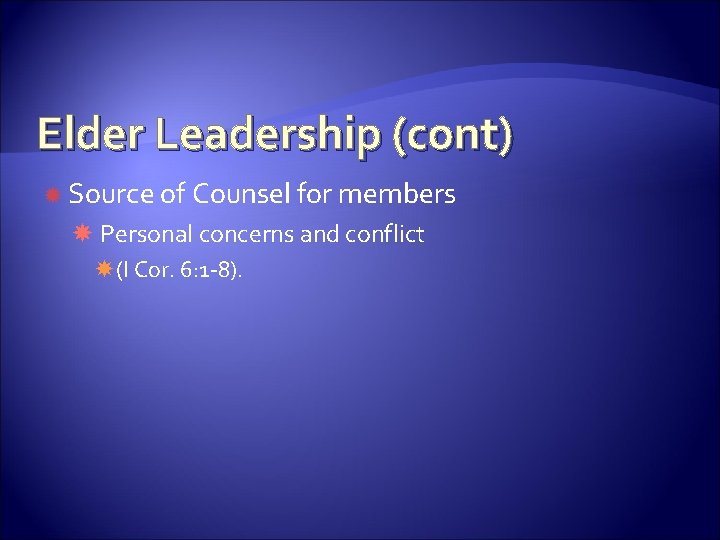 Elder Leadership (cont) Source of Counsel for members Personal concerns and conflict (I Cor.