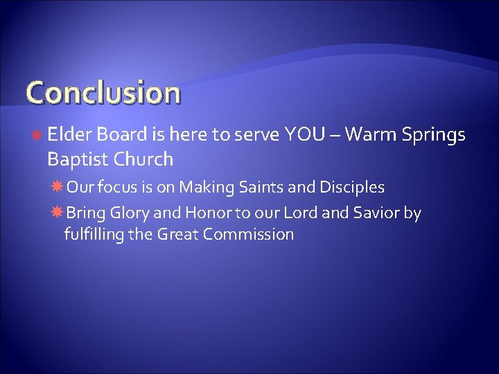 Conclusion Elder Board is here to serve YOU – Warm Springs Baptist Church Our