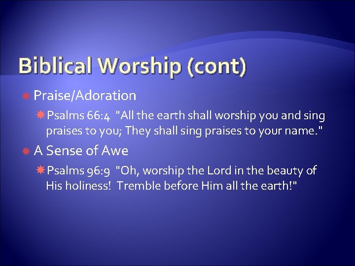 Biblical Worship (cont) Praise/Adoration Psalms 66: 4 "All the earth shall worship you and