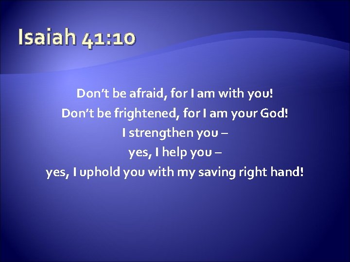 Isaiah 41: 10 Don’t be afraid, for I am with you! Don’t be frightened,