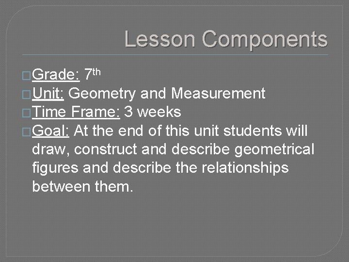 Lesson Components �Grade: 7 th �Unit: Geometry and Measurement �Time Frame: 3 weeks �Goal: