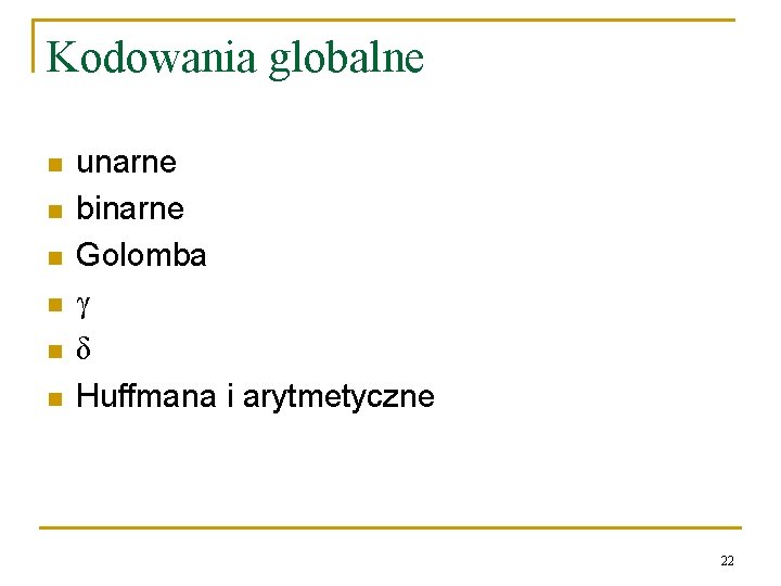 Kodowania globalne n n n unarne binarne Golomba γ δ Huffmana i arytmetyczne 22