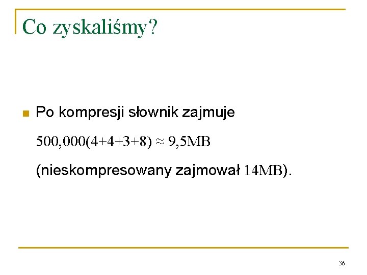 Co zyskaliśmy? n Po kompresji słownik zajmuje 500, 000(4+4+3+8) ≈ 9, 5 MB (nieskompresowany