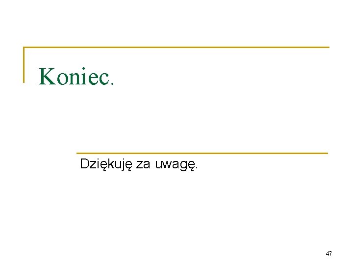 Koniec. Dziękuję za uwagę. 47 