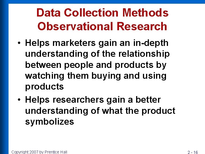 Data Collection Methods Observational Research • Helps marketers gain an in-depth understanding of the