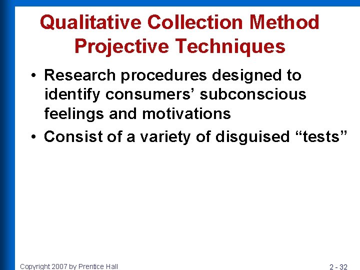 Qualitative Collection Method Projective Techniques • Research procedures designed to identify consumers’ subconscious feelings