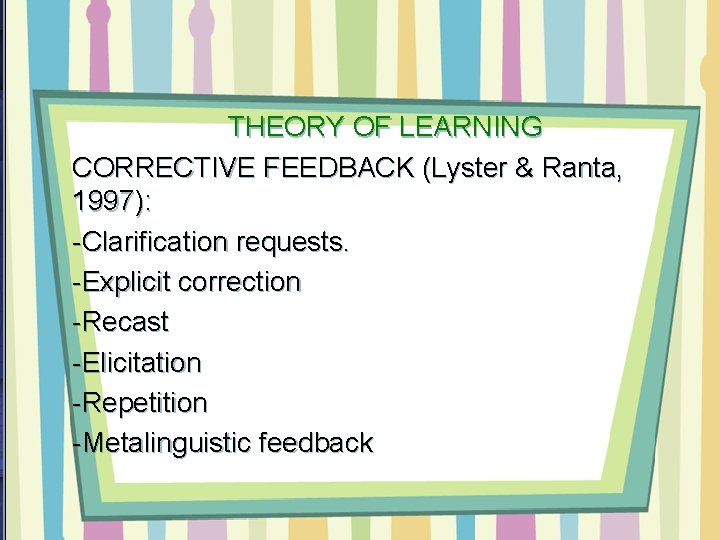 THEORY OF LEARNING CORRECTIVE FEEDBACK (Lyster & Ranta, 1997): -Clarification requests. -Explicit correction -Recast