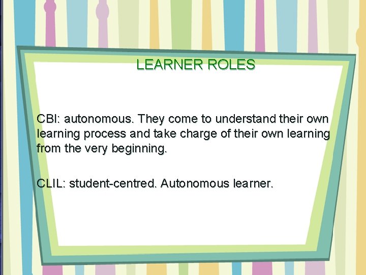 LEARNER ROLES CBI: autonomous. They come to understand their own learning process and take