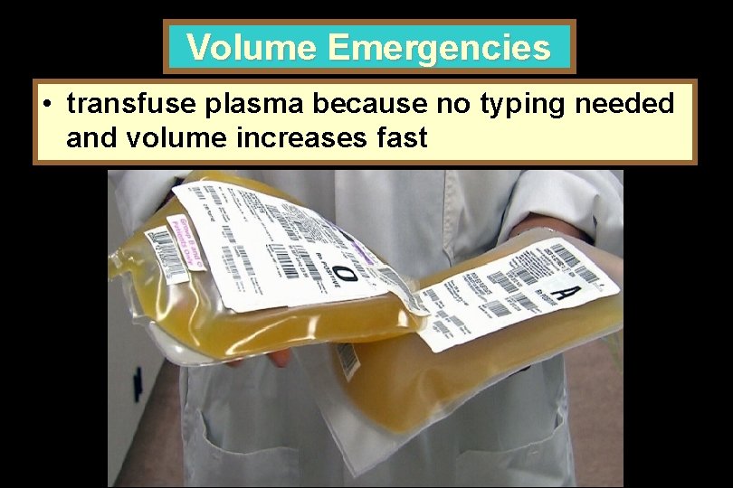 Volume Emergencies • transfuse plasma because no typing needed and volume increases fast 