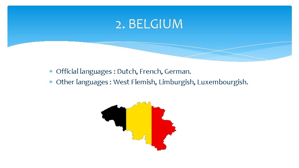 2. BELGIUM Official languages : Dutch, French, German. Other languages : West Flemish, Limburgish,