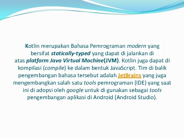 Kotlin merupakan Bahasa Pemrograman modern yang bersifat statically-typed yang dapat di jalankan di atas Kotlin merupakan Bahasa Pemrograman modern yang bersifat statically-typed yang dapat di jalankan di atas