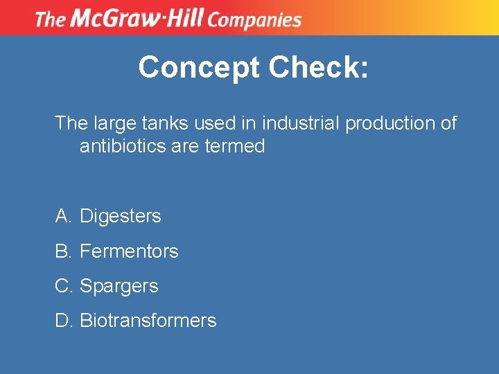 Concept Check: The large tanks used in industrial production of antibiotics are termed A.