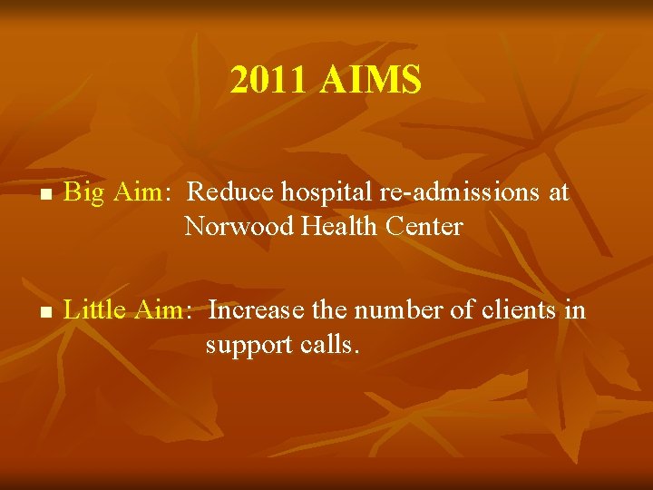 2011 AIMS n n Big Aim: Reduce hospital re-admissions at Norwood Health Center Little