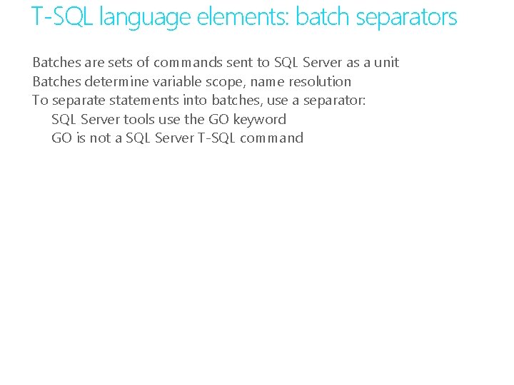T-SQL language elements: batch separators Batches are sets of commands sent to SQL Server