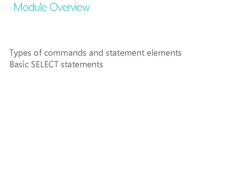 Module Overview Types of commands and statement elements Basic SELECT statements 