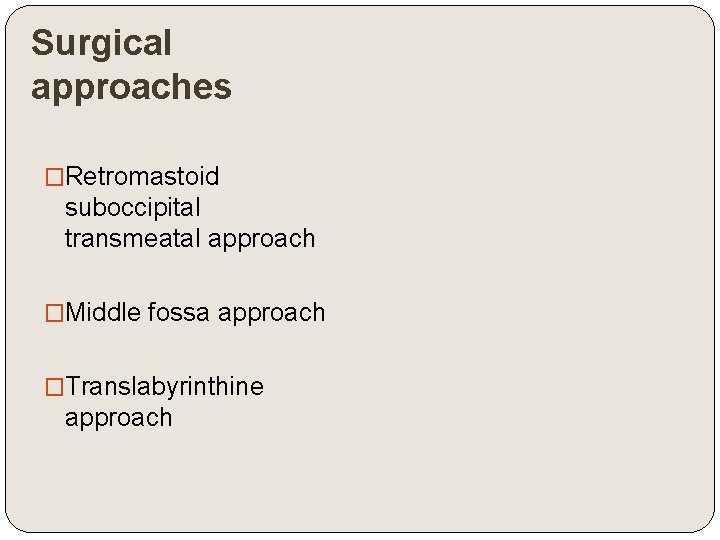 Surgical approaches �Retromastoid suboccipital transmeatal approach �Middle fossa approach �Translabyrinthine approach 