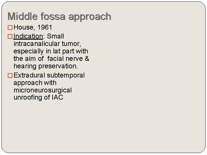 Middle fossa approach � House, 1961 � Indication: Small intracanalicular tumor, especially in lat