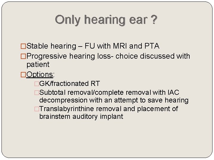 Only hearing ear ? �Stable hearing – FU with MRI and PTA �Progressive hearing