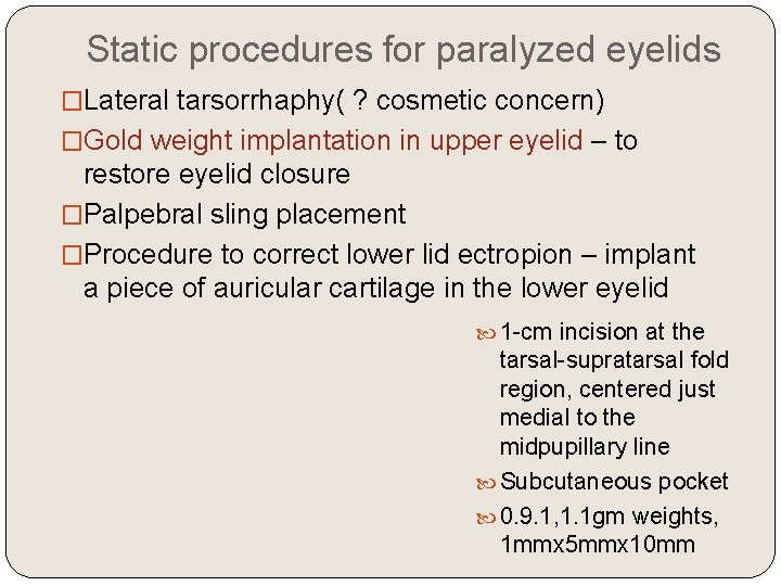 Static procedures for paralyzed eyelids �Lateral tarsorrhaphy( ? cosmetic concern) �Gold weight implantation in