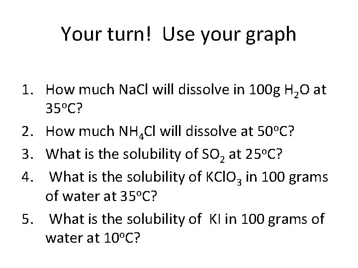 Your turn! Use your graph 1. How much Na. Cl will dissolve in 100