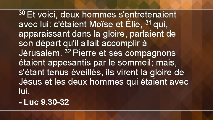 30 Et voici, deux hommes s'entretenaient avec lui: c'étaient Moïse et Élie, 31 qui,