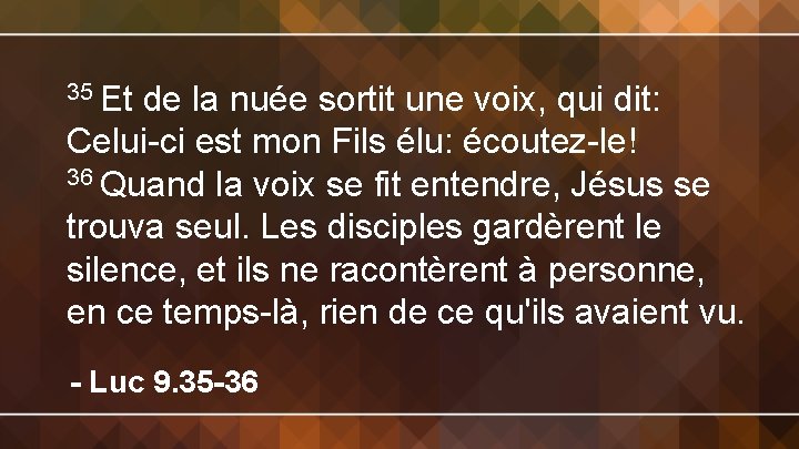 35 Et de la nuée sortit une voix, qui dit: Celui-ci est mon Fils