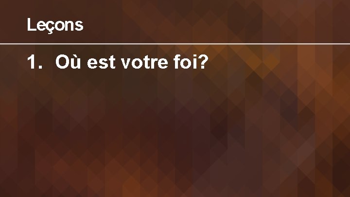 Leçons 1. Où est votre foi? 