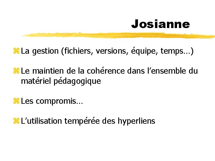 Josianne z La gestion (fichiers, versions, équipe, temps…) z Le maintien de la cohérence