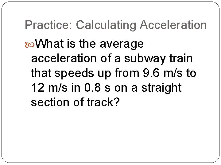 Practice: Calculating Acceleration What is the average acceleration of a subway train that speeds