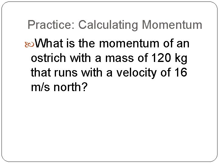 Practice: Calculating Momentum What is the momentum of an ostrich with a mass of