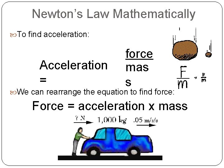 Newton’s Law Mathematically To find acceleration: Acceleration = force mas s We can rearrange
