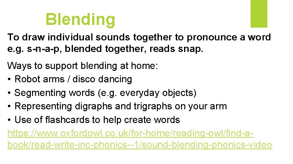 Blending To draw individual sounds together to pronounce a word e. g. s-n-a-p, blended