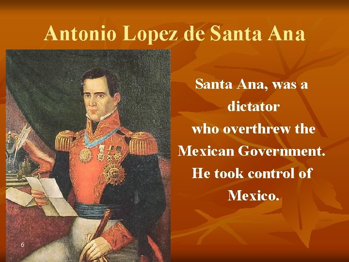 Antonio Lopez de Santa Ana, was a dictator who overthrew the Mexican Government. He