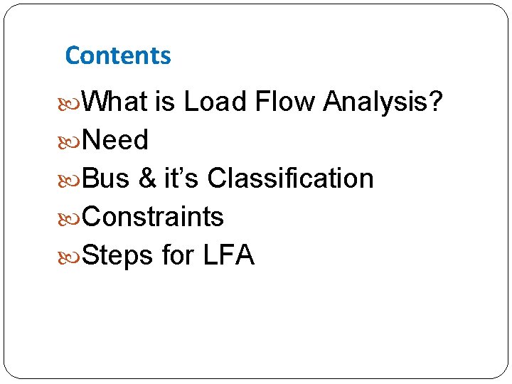 Contents What is Load Flow Analysis? Need Bus & it’s Classification Constraints Steps for