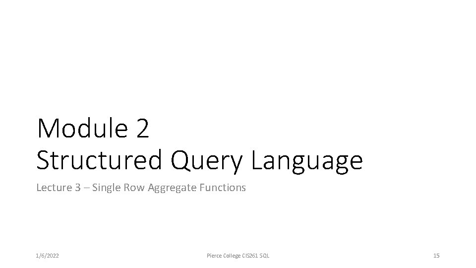 Module 2 Structured Query Language Lecture 3 – Single Row Aggregate Functions 1/6/2022 Pierce Module 2 Structured Query Language Lecture 3 – Single Row Aggregate Functions 1/6/2022 Pierce