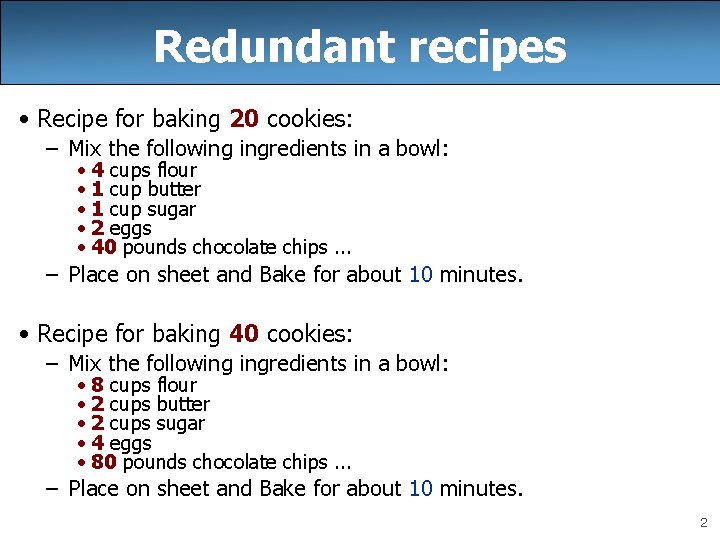 Redundant recipes • Recipe for baking 20 cookies: – Mix the following ingredients in