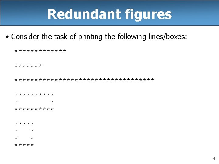 Redundant figures • Consider the task of printing the following lines/boxes: ********************* ***** *